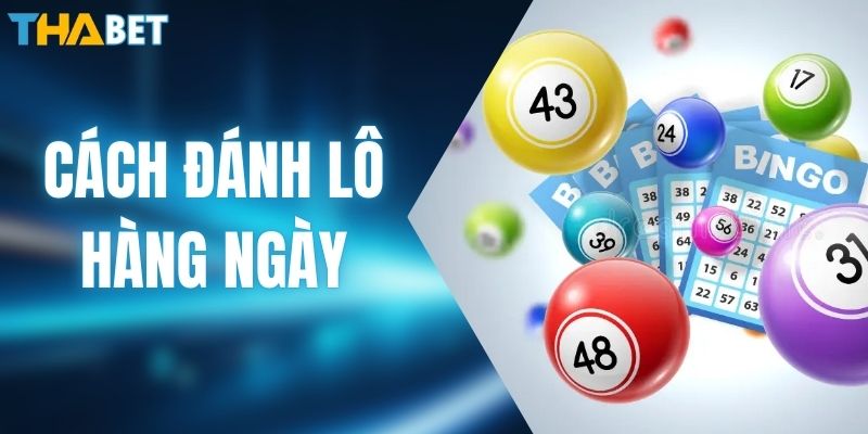 Tổng Hợp Cách Đánh Lô Hàng Ngày Hiệu Quả, Dễ Áp Dụng