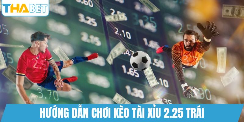Hướng dẫn chơi kèo tài xỉu 2.25 trái