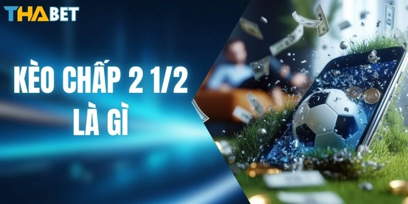 Kèo Chấp 2 1/2 Là Gì? Cẩm Nang Chốt Cược Thắng Đậm