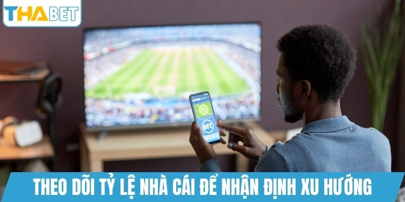 Theo dõi tỷ lệ nhà cái để nhận định xu hướng