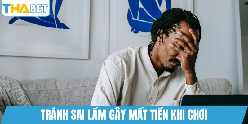 Tránh sai lầm gây mất tiền khi chơi
