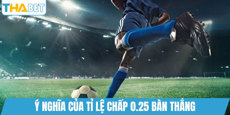 Ý nghĩa của tỉ lệ chấp 0.25 bàn thắng